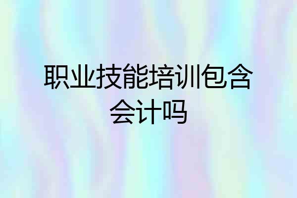 职业技能培训包含会计吗