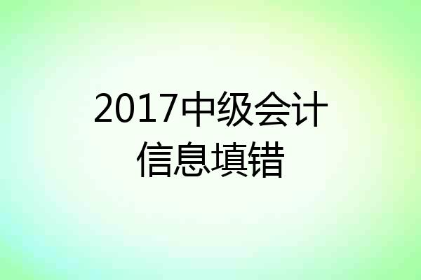 2017中级会计信息填错