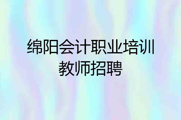 绵阳会计职业培训教师招聘