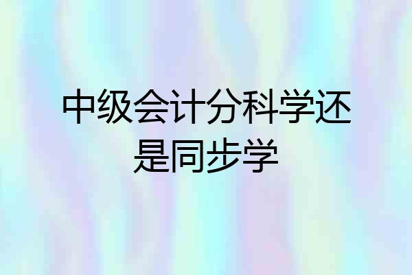 中级会计分科学还是同步学