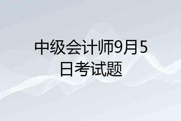 中级会计师9月5日考试题