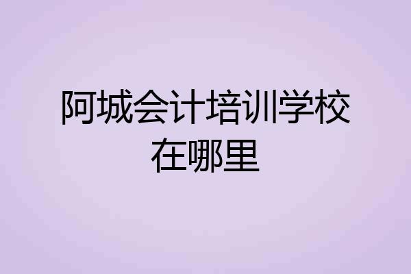 阿城会计培训学校在哪里