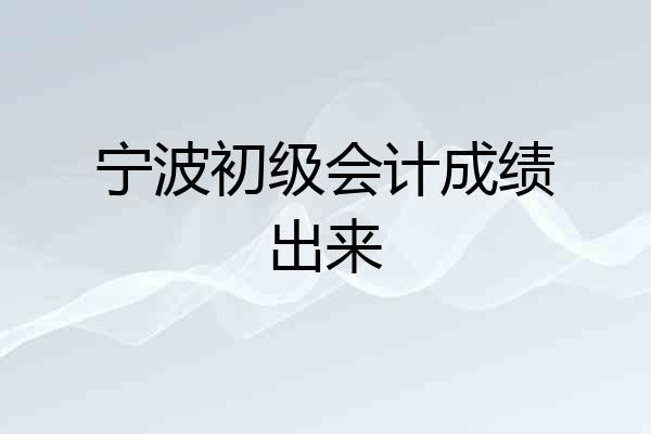 宁波初级会计成绩出来