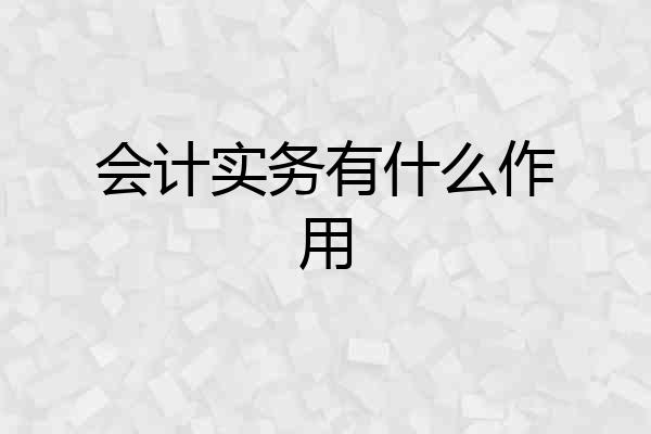 会计实务有什么作用