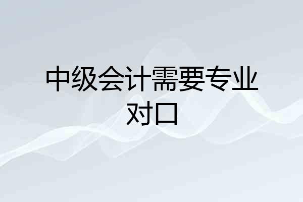 中级会计需要专业对口