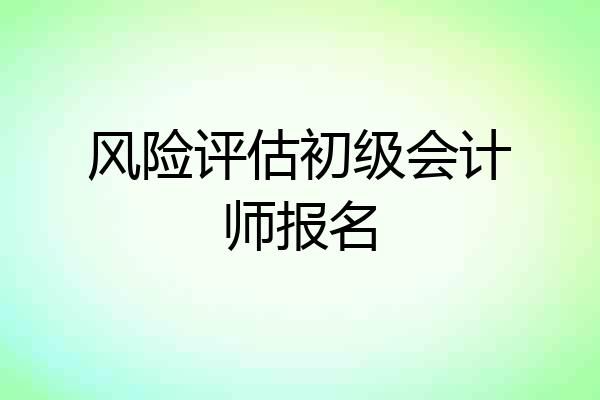 风险评估初级会计师报名