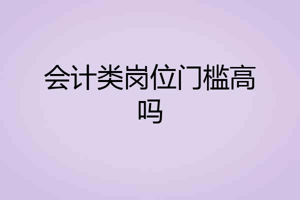 会计类岗位门槛高吗