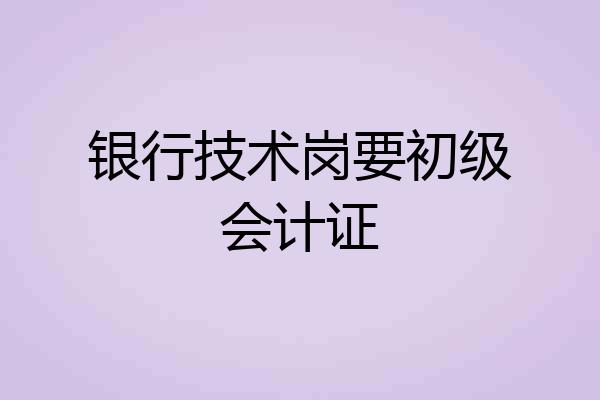 银行技术岗要初级会计证