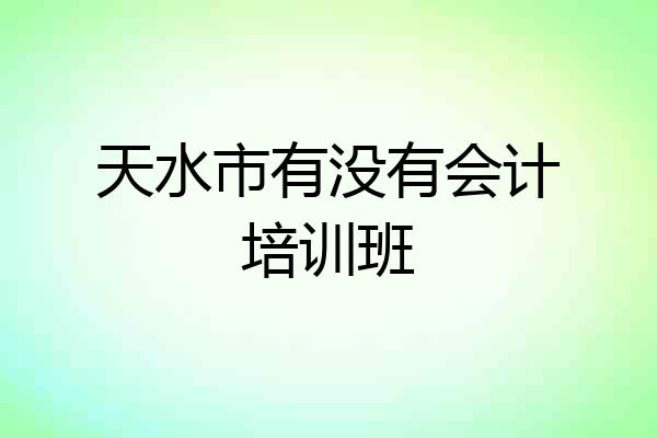 天水市有没有会计培训班