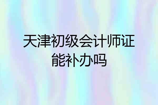 天津初级会计师证能补办吗