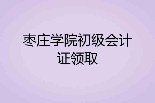枣庄学院初级会计证领取
