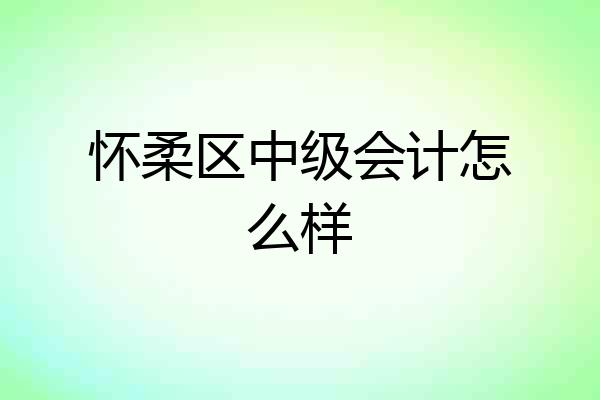 怀柔区中级会计怎么样