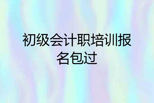 初级会计职培训报名包过