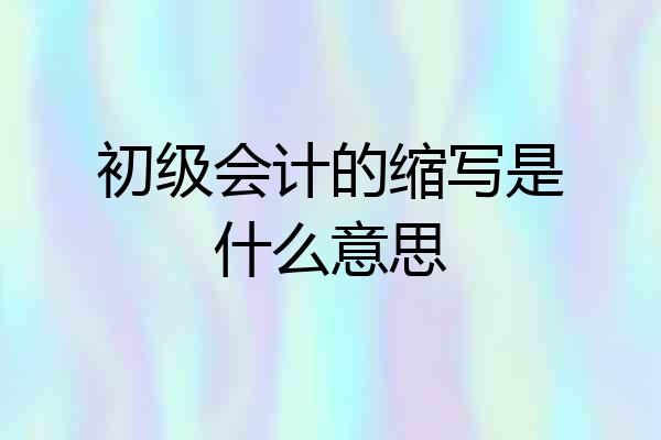 初级会计的缩写是什么意思