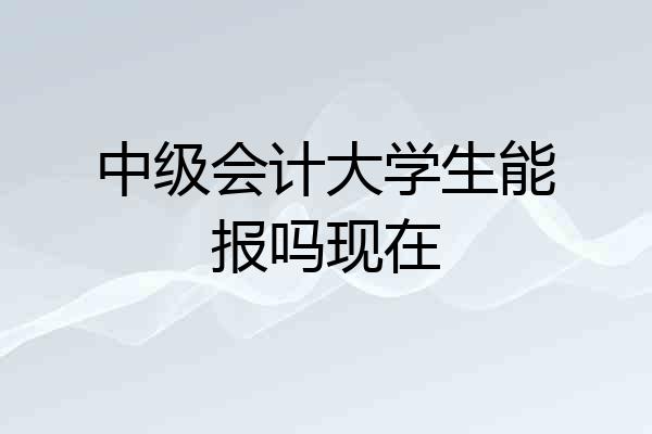中级会计大学生能报吗现在