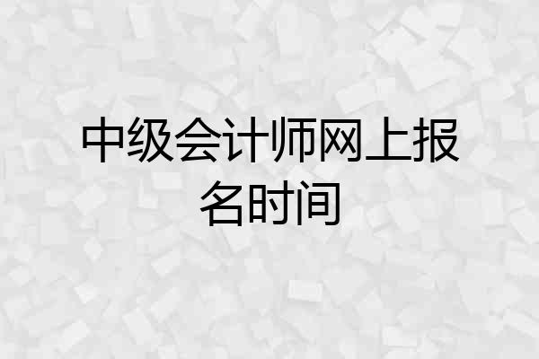 中级会计师网上报名时间