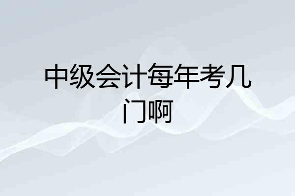 中级会计每年考几门啊