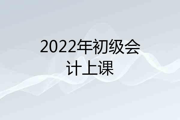 2022年初级会计上课