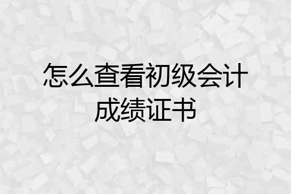 怎么查看初级会计成绩证书