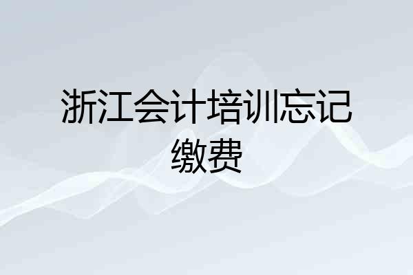 浙江会计培训忘记缴费