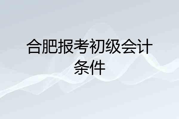 合肥报考初级会计条件