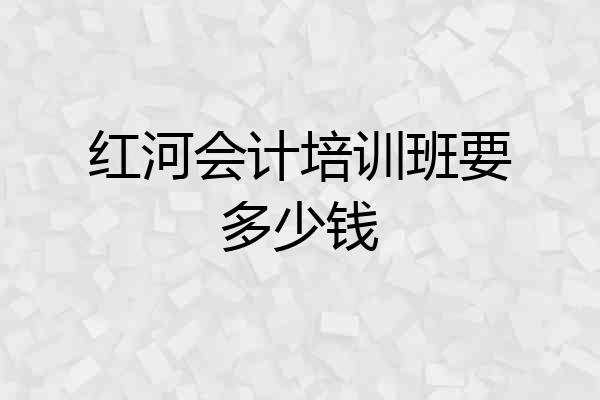 红河会计培训班要多少钱