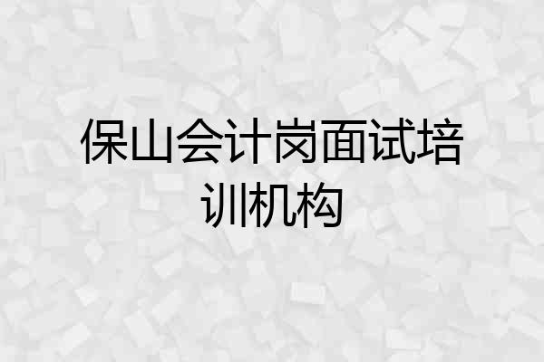 保山会计岗面试培训机构