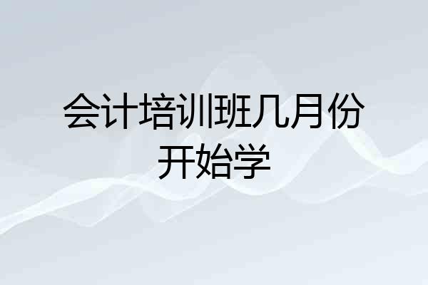 会计培训班几月份开始学