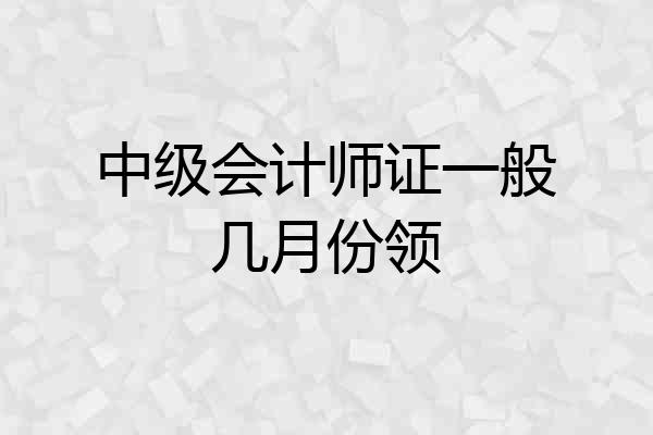 中级会计师证一般几月份领