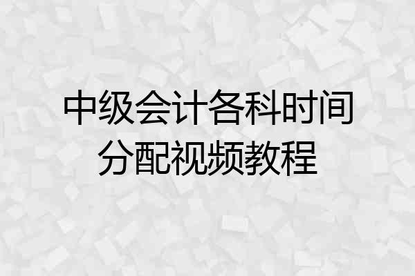中级会计各科时间分配视频教程