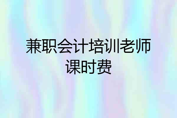 兼职会计培训老师课时费