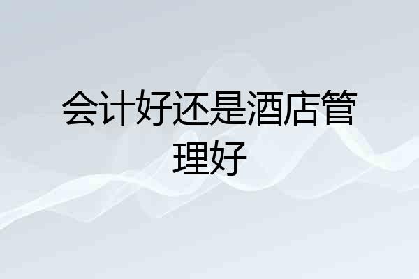 会计好还是酒店管理好