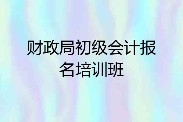 财政局初级会计报名培训班