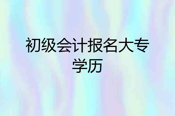 初级会计报名大专学历
