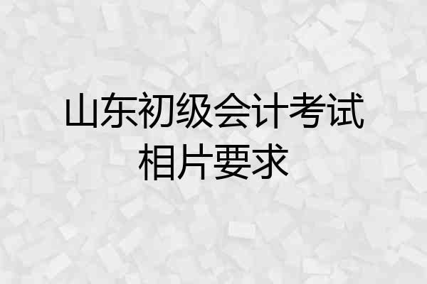 山东初级会计考试相片要求