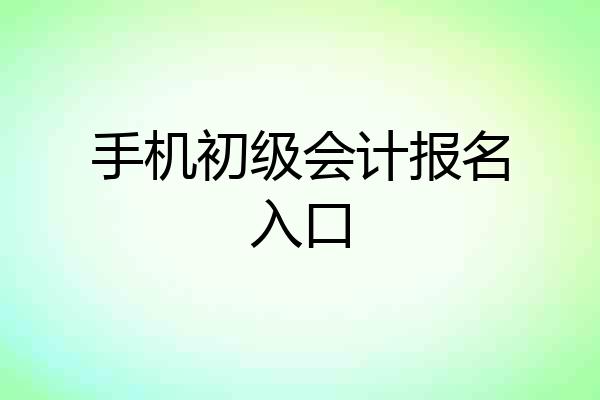 手机初级会计报名入口