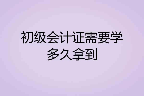 初级会计证需要学多久拿到