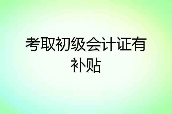 考取初级会计证有补贴