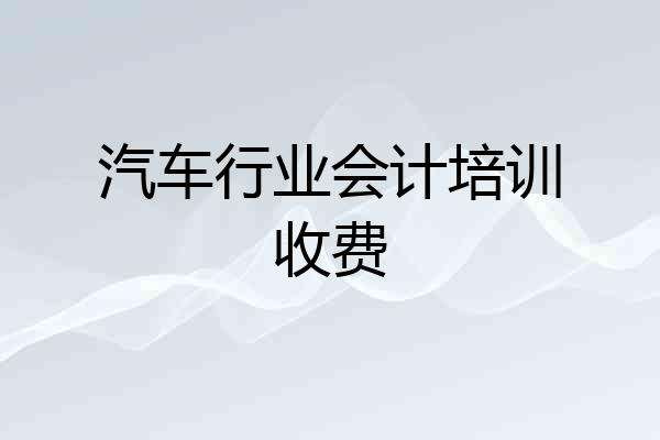 汽车行业会计培训收费