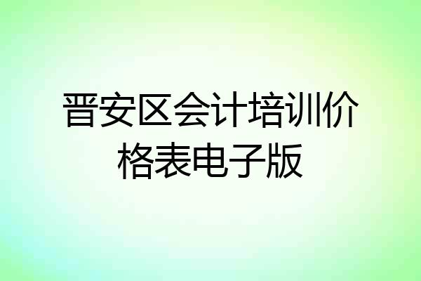 晋安区会计培训价格表电子版