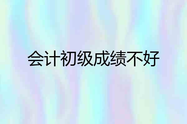会计初级成绩不好