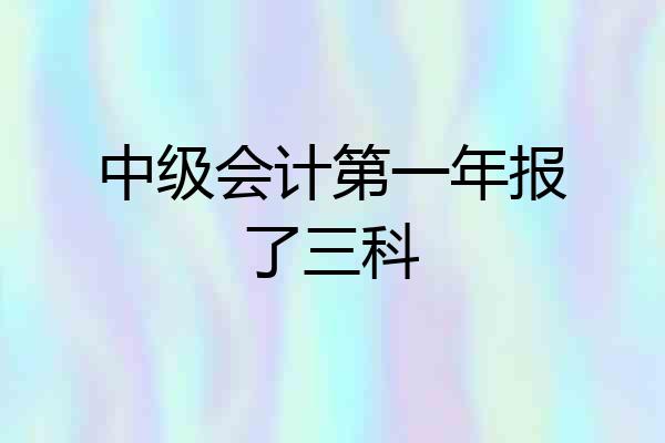 中级会计第一年报了三科
