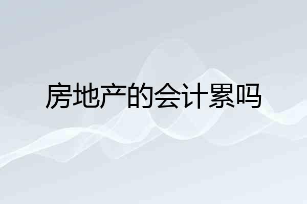 房地产的会计累吗