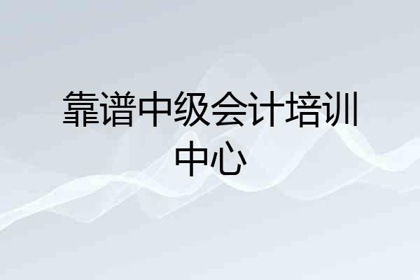 靠谱中级会计培训中心