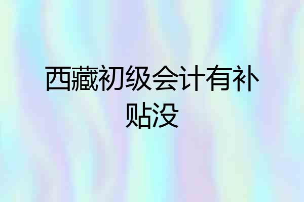 西藏初级会计有补贴没