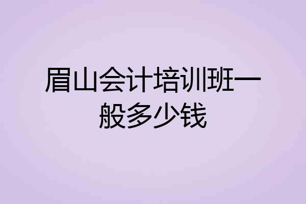 眉山会计培训班一般多少钱