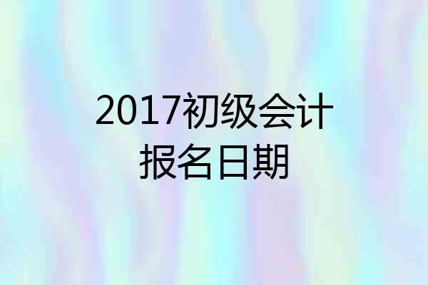 2017初级会计报名日期
