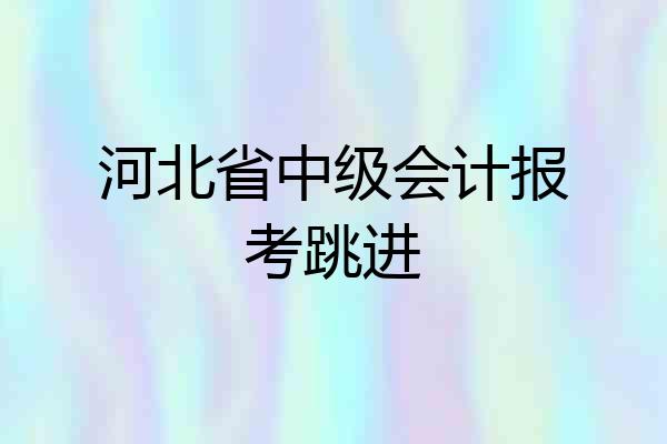 河北省中级会计报考跳进