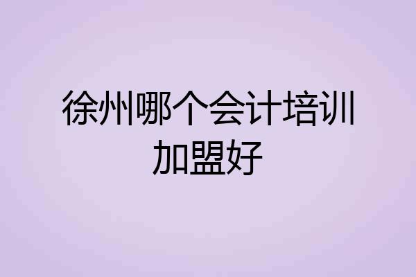 徐州哪个会计培训加盟好