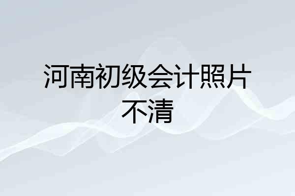 河南初级会计照片不清